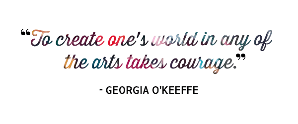 To create one's world in any of the arts takes courage. Quote by Georgia O'Keeffe
